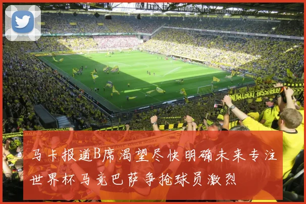 马卡报道B席渴望尽快明确未来专注世界杯马竞巴萨争抢球员激烈