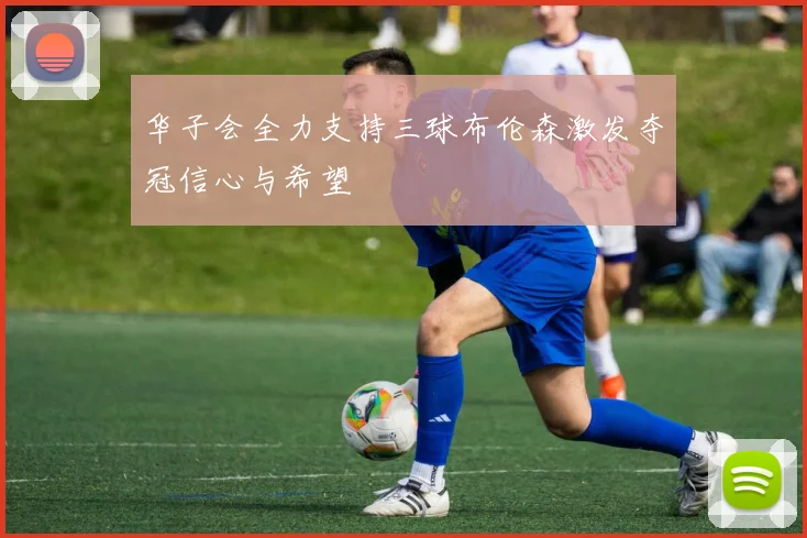 华子会全力支持三球布伦森激发夺冠信心与希望