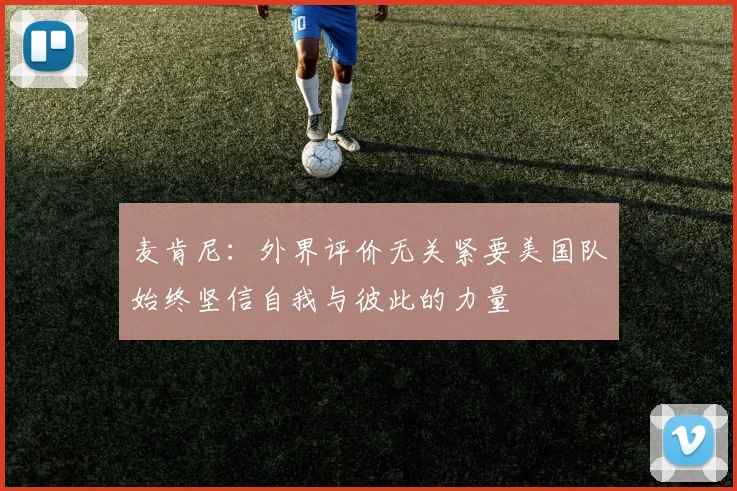 麦肯尼：外界评价无关紧要美国队始终坚信自我与彼此的力量