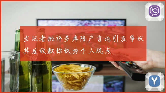 女记者批评多库陪产言论引发争议其后致歉称仅为个人观点