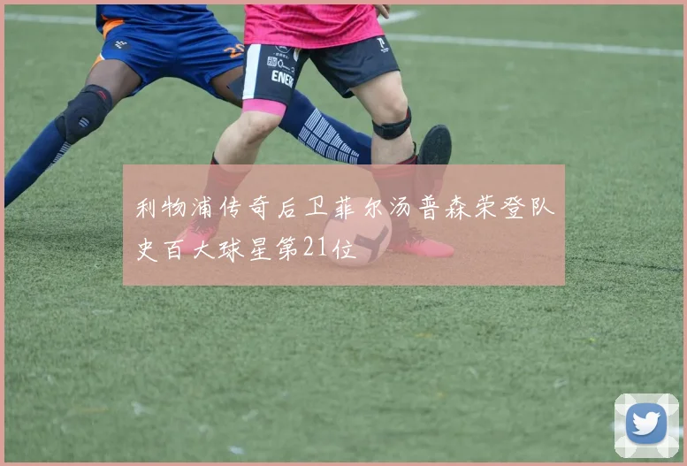 利物浦传奇后卫菲尔汤普森荣登队史百大球星第21位