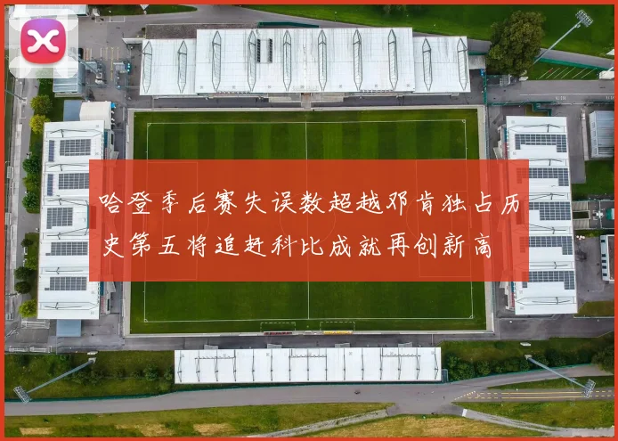 哈登季后赛失误数超越邓肯独占历史第五将追赶科比成就再创新高