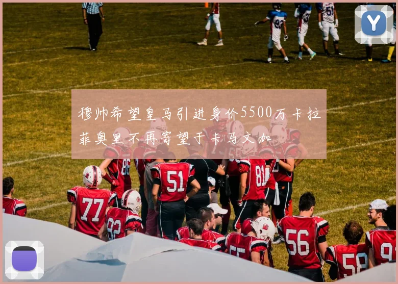 穆帅希望皇马引进身价5500万卡拉菲奥里不再寄望于卡马文加