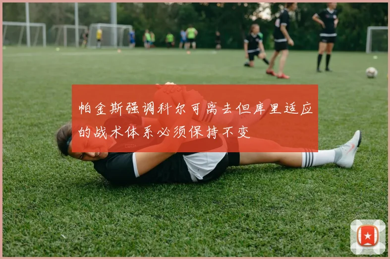 帕金斯强调科尔可离去但库里适应的战术体系必须保持不变